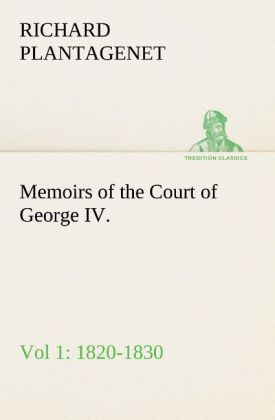 Memoirs of the Court of George IV. 1820-1830 (Vol 1) From the Original Family Documents