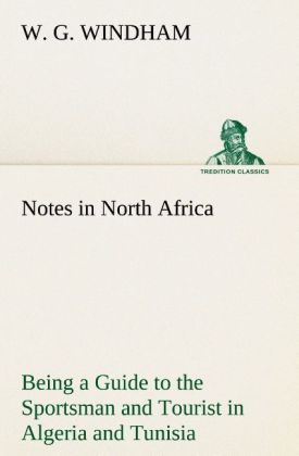 Notes in North Africa Being a Guide to the Sportsman and Tourist in Algeria and Tunisia