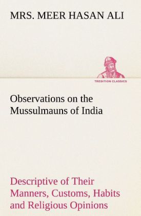 Observations on the Mussulmauns of India Descriptive of Their Manners Customs Habits and Religious Opinions Made During a Twelve Years‘ Residence in Their Immediate Society