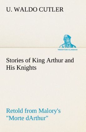 Stories of King Arthur and His Knights Retold from Malory‘s Morte dArthur