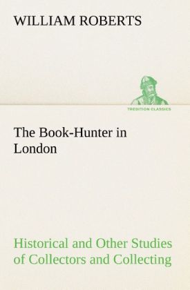 The Book-Hunter in London Historical and Other Studies of Collectors and Collecting