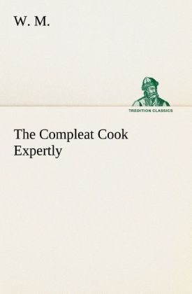 The Compleat Cook Expertly Prescribing the Most Ready Wayes Whether Italian Spanish or French for Dressing of Flesh and Fish Ordering Of Sauces or Making of Pastry