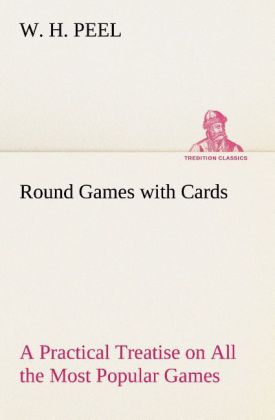 Round Games with Cards A Practical Treatise on All the Most Popular Games with Their Different Variations and Hints for Their Practice