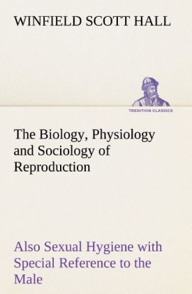 The Biology Physiology and Sociology of Reproduction Also Sexual Hygiene with Special Reference to the Male