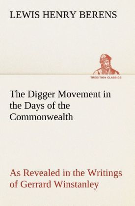 The Digger Movement in the Days of the Commonwealth As Revealed in the Writings of Gerrard Winstanley the Digger Mystic and Rationalist Communist and Social Reformer