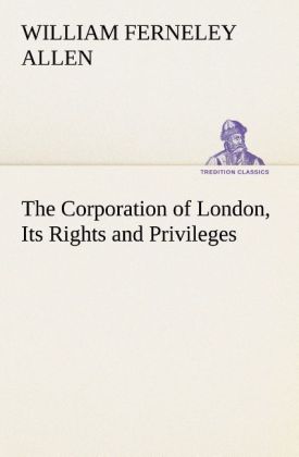 The Corporation of London Its Rights and Privileges
