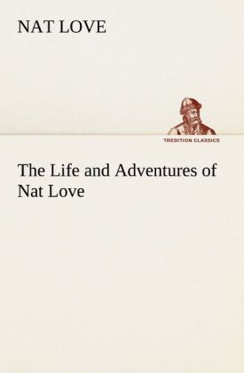 The Life and Adventures of Nat Love Better Known in the Cattle Country as Deadwood Dick