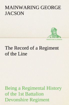 The Record of a Regiment of the Line Being a Regimental History of the 1st Battalion Devonshire Regiment during the Boer War 1899-1902