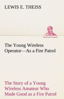 Image of The Young Wireless Operator-As a Fire Patrol The Story of a Young Wireless Amateur Who Made Good as a Fire Patrol