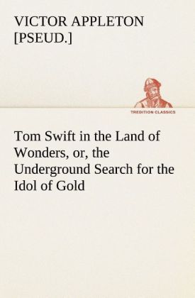 Tom Swift in the Land of Wonders or the Underground Search for the Idol of Gold