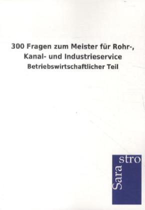 300 Fragen zum Meister für Rohr- Kanal- und Industrieservice