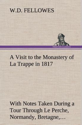 Image of A Visit to the Monastery of La Trappe in 1817 With Notes Taken During a Tour Through Le Perche Normandy Bretagne Poitou Anjou Le Bocage Touraine Orleanois and the Environs of Paris. Illustrated with Numerous Coloured Engravings from Drawings Made on the S