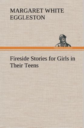 Fireside Stories for Girls in Their Teens - Margaret W. (Margaret White) Eggleston