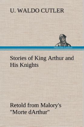 Stories of King Arthur and His Knights Retold from Malory‘s Morte dArthur