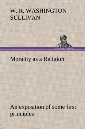 Morality as a Religion An exposition of some first principles - W. R. Washington Sullivan