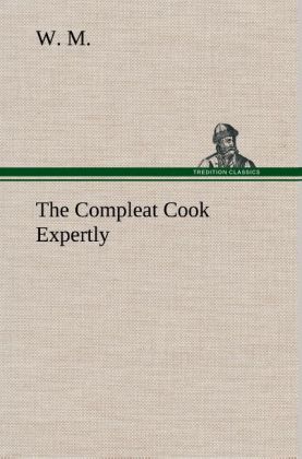 The Compleat Cook Expertly Prescribing the Most Ready Wayes Whether Italian Spanish or French for Dressing of Flesh and Fish Ordering Of Sauces or Making of Pastry