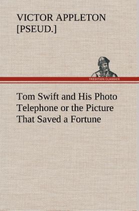 Tom Swift and His Photo Telephone or the Picture That Saved a Fortune - Victor [pseud. Appleton