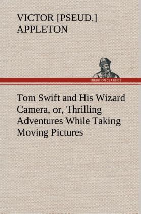 Tom Swift and His Wizard Camera or Thrilling Adventures While Taking Moving Pictures - Victor [pseud. Appleton