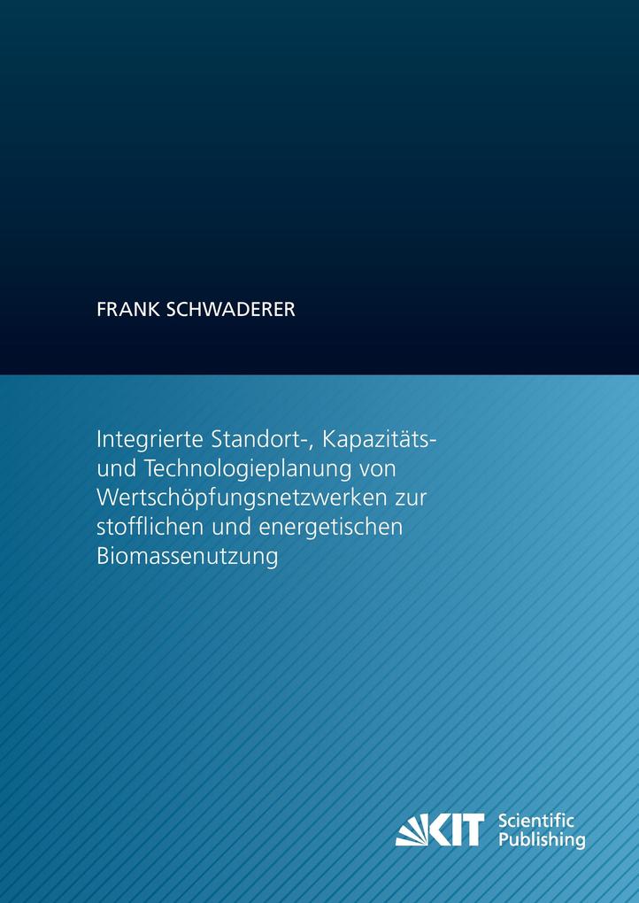 Integrierte Standort- Kapazitäts- und Technologieplanung von Wertschöpfungsnetzwerken zur stofflichen und energetischen Biomassenutzung