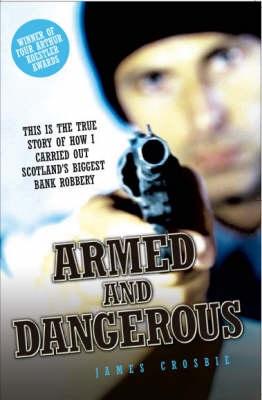 Armed and Dangerous - This is the True Story of How I Carried Out Scotland's Biggest Bank Robbery - James Crosbie