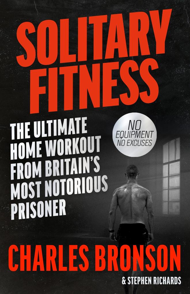 Solitary Fitness - The Ultimate Workout From Britain's Most Notorious Prisoner - Charles Bronson