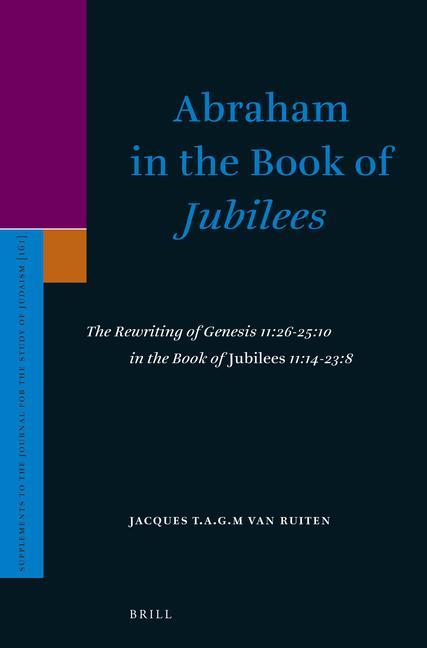 Abraham in the Book of Jubilees: The Rewriting of Genesis 11:26-25:10 in the Book of Jubilees 11:14-23:8 - J. T. A. G. M. van Ruiten