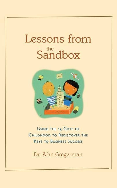 Lessons from the Sandbox: Using the 13 Gifts of Childhood to Rediscover the Keys to Business Success