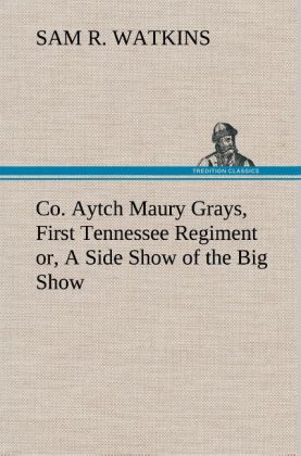 Co. Aytch Maury Grays First Tennessee Regiment or A Side Show of the Big Show
