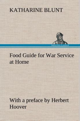 Food Guide for War Service at Home Prepared under the direction of the United States Food Administration in co-operation with the United States Department of Agriculture and the Bureau of Education with a preface by Herbert Hoover
