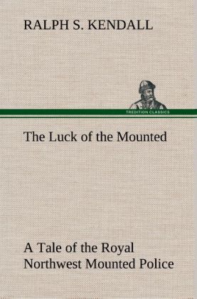 The Luck of the Mounted A Tale of the Royal Northwest Mounted Police