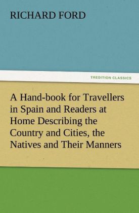 A Hand-book for Travellers in Spain and Readers at Home Describing the Country and Cities the Natives and Their Manners the Antiquities Religion Legends Fine Arts Literature Sports and Gastronomy with Notices on Spanish History