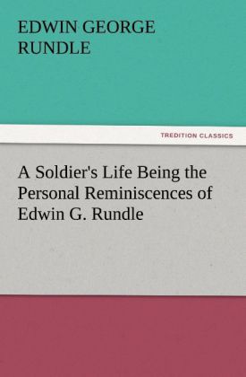 A Soldier‘s Life Being the Personal Reminiscences of Edwin G. Rundle