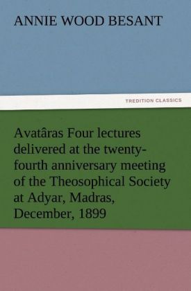 Avatâras Four lectures delivered at the twenty-fourth anniversary meeting of the Theosophical Society at Adyar Madras December 1899