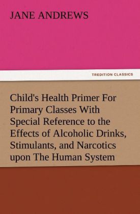 Child‘s Health Primer For Primary Classes With Special Reference to the Effects of Alcoholic Drinks Stimulants and Narcotics upon The Human System