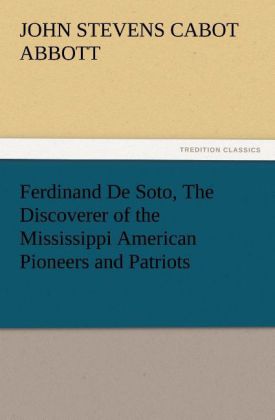Ferdinand De Soto The Discoverer of the Mississippi American Pioneers and Patriots