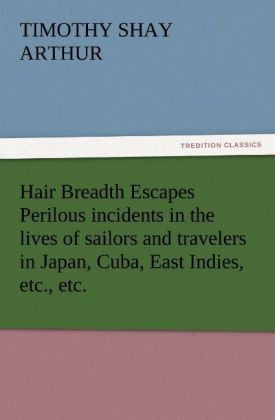 Hair Breadth Escapes Perilous incidents in the lives of sailors and travelers in Japan Cuba East Indies etc. etc.