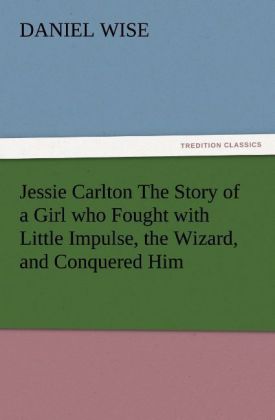 Jessie Carlton The Story of a Girl who Fought with Little Impulse the Wizard and Conquered Him