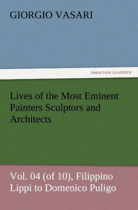 Lives of the Most Eminent Painters Sculptors and Architects Vol. 04 (of 10) Filippino Lippi to Domenico Puligo - Giorgio Vasari