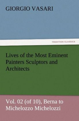Lives of the Most Eminent Painters Sculptors and Architects Vol. 02 (of 10) Berna to Michelozzo Michelozzi