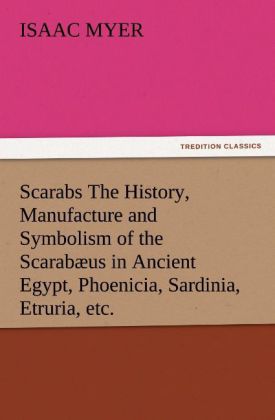 Scarabs The History Manufacture and Symbolism of the Scarabæus in Ancient Egypt Phoenicia Sardinia Etruria etc.