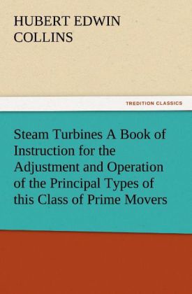 Steam Turbines A Book of Instruction for the Adjustment and Operation of the Principal Types of this Class of Prime Movers