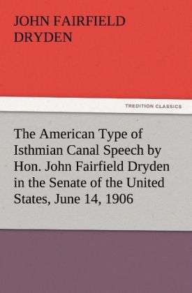 The American Type of Isthmian Canal Speech by Hon. John Fairfield Dryden in the Senate of the United States June 14 1906