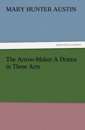 The Arrow-Maker A Drama in Three Acts