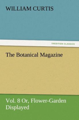 The Botanical Magazine Vol. 8 Or Flower-Garden Displayed