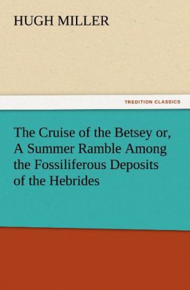 The Cruise of the Betsey or A Summer Ramble Among the Fossiliferous Deposits of the Hebrides. With Rambles of a Geologist or Ten Thousand Miles Over the Fossiliferous Deposits of Scotland