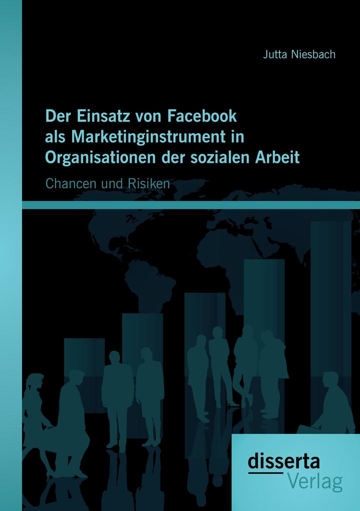 Der Einsatz von Facebook als Marketinginstrument in Organisationen der sozialen Arbeit: Chancen und Risiken