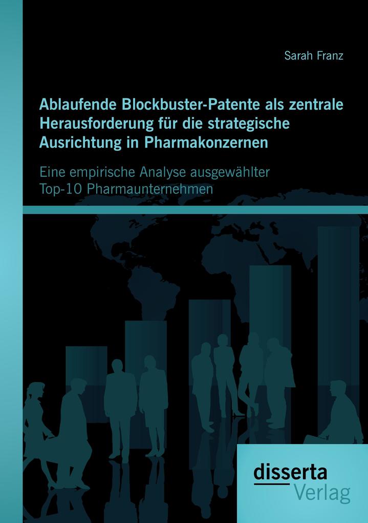 Ablaufende Blockbuster-Patente als zentrale Herausforderung für die strategische Ausrichtung in Pharmakonzernen: Eine empirische Analyse ausgewählter Top-10 Pharmaunternehmen