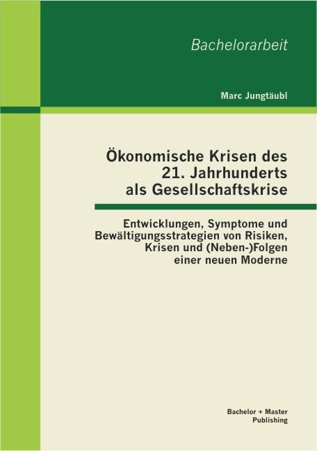 Ökonomische Krisen des 21. Jahrhunderts als Gesellschaftskrise: Entwicklungen Symptome und Bewältigungsstrategien von Risiken Krisen und (Neben-)Folgen einer neuen Moderne