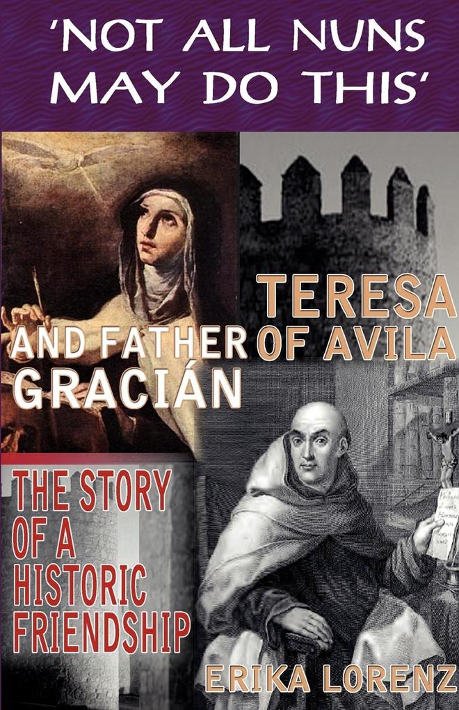Teresa of Avila and Father Gracian-The Story of an Historic Friendship. ‘Not All Nuns May Do This‘