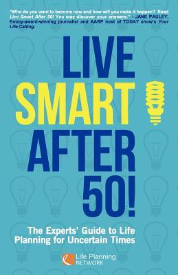 Live Smart After 50!: The Experts‘ Guide to Life Planning for Uncertain Times
